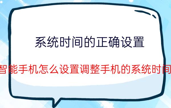 系统时间的正确设置 智能手机怎么设置调整手机的系统时间？